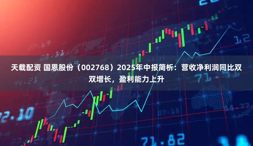 天载配资 国恩股份（002768）2025年中报简析：营收净利润同比双双增长，盈利能力上升