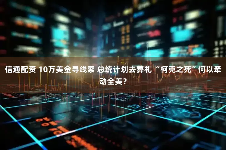 信通配资 10万美金寻线索 总统计划去葬礼 “柯克之死”何以牵动全美？