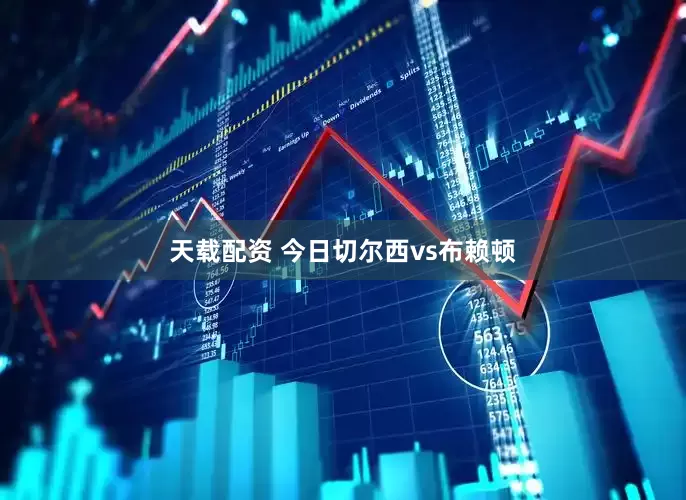 天载配资 今日切尔西vs布赖顿